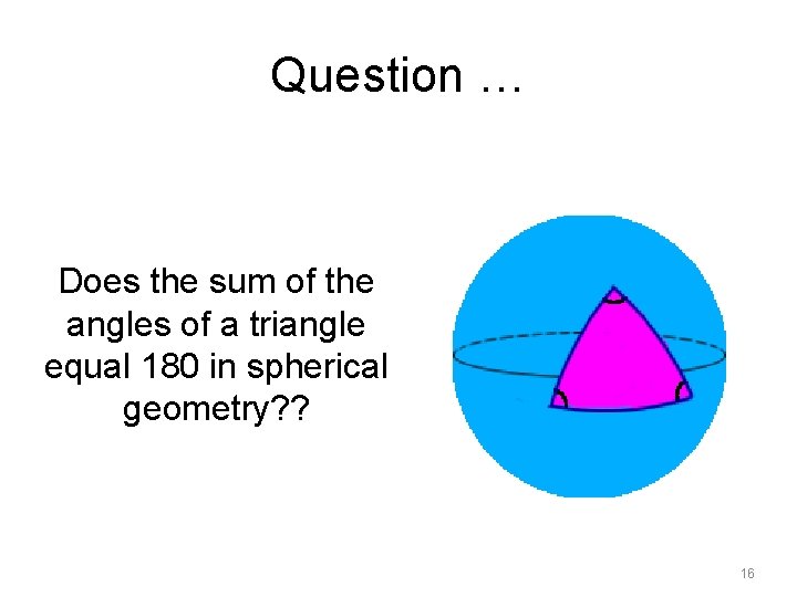 Question … Does the sum of the angles of a triangle equal 180 in