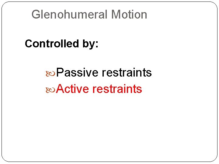 Glenohumeral Motion Controlled by: Passive restraints Active restraints 