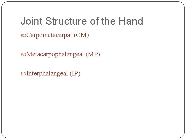 Joint Structure of the Hand Carpometacarpal (CM) Metacarpophalangeal (MP) Interphalangeal (IP) 