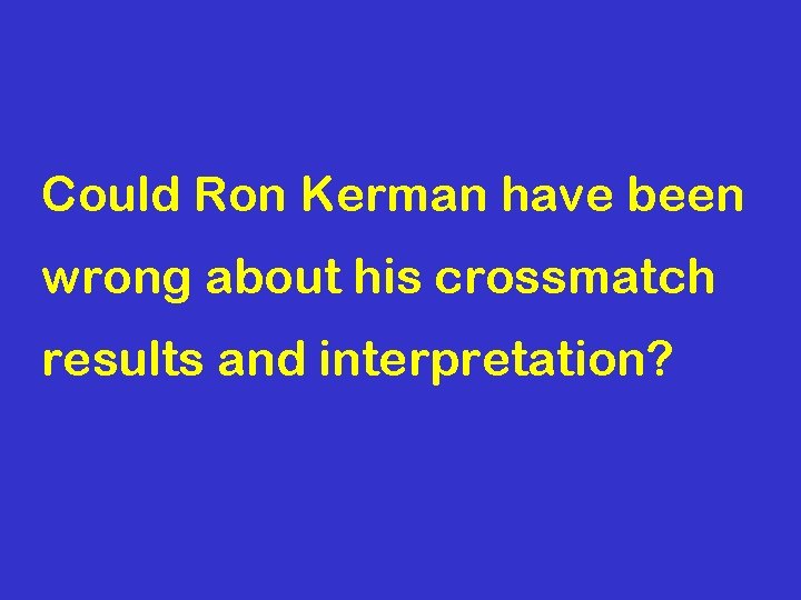 Could Ron Kerman have been wrong about his crossmatch results and interpretation? 