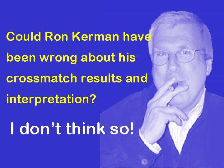 Could Ron Kerman have been wrong about his crossmatch results and interpretation? I don’t