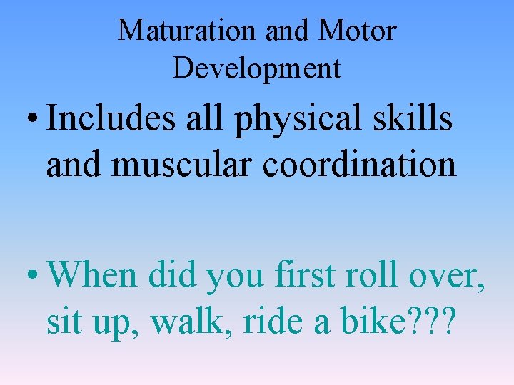 Maturation and Motor Development • Includes all physical skills and muscular coordination • When