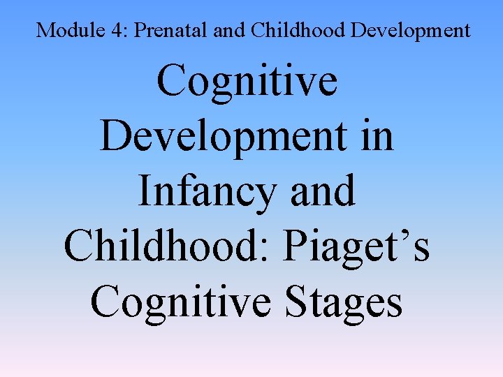 Module 4: Prenatal and Childhood Development Cognitive Development in Infancy and Childhood: Piaget’s Cognitive