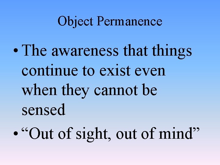 Object Permanence • The awareness that things continue to exist even when they cannot