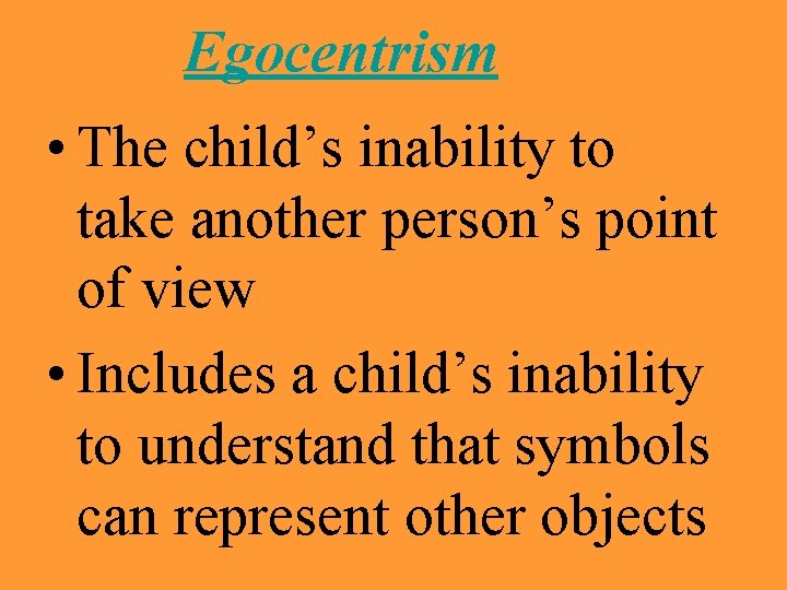 Egocentrism • The child’s inability to take another person’s point of view • Includes