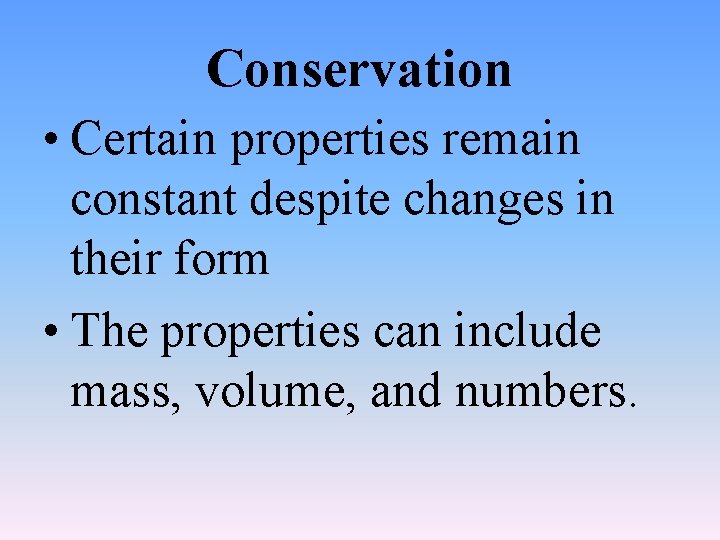 Conservation • Certain properties remain constant despite changes in their form • The properties