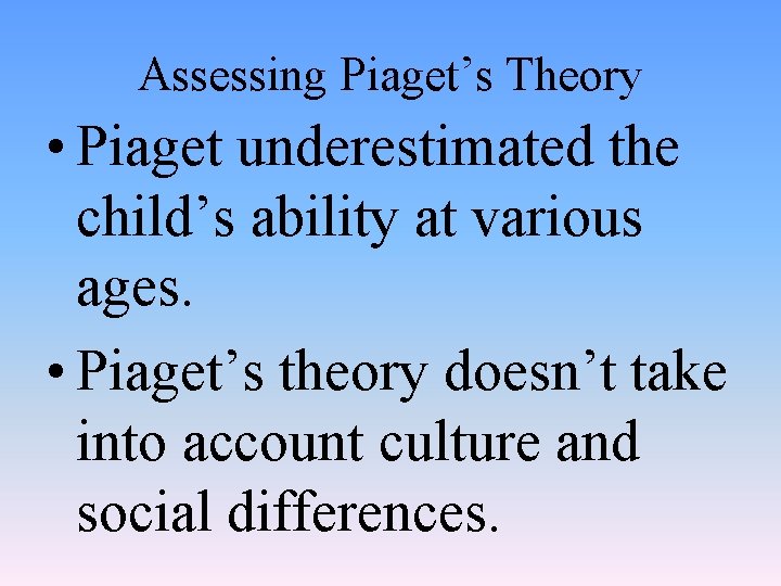 Assessing Piaget’s Theory • Piaget underestimated the child’s ability at various ages. • Piaget’s