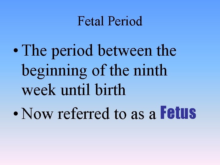 Fetal Period • The period between the beginning of the ninth week until birth