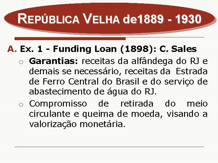REPÚBLICA VELHA de 1889 - 1930 A. Ex. 1 - Funding Loan (1898): C.
