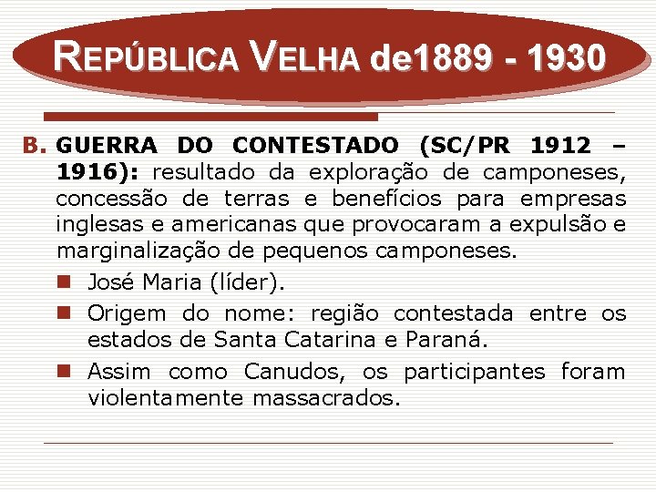 REPÚBLICA VELHA de 1889 - 1930 B. GUERRA DO CONTESTADO (SC/PR 1912 – 1916):