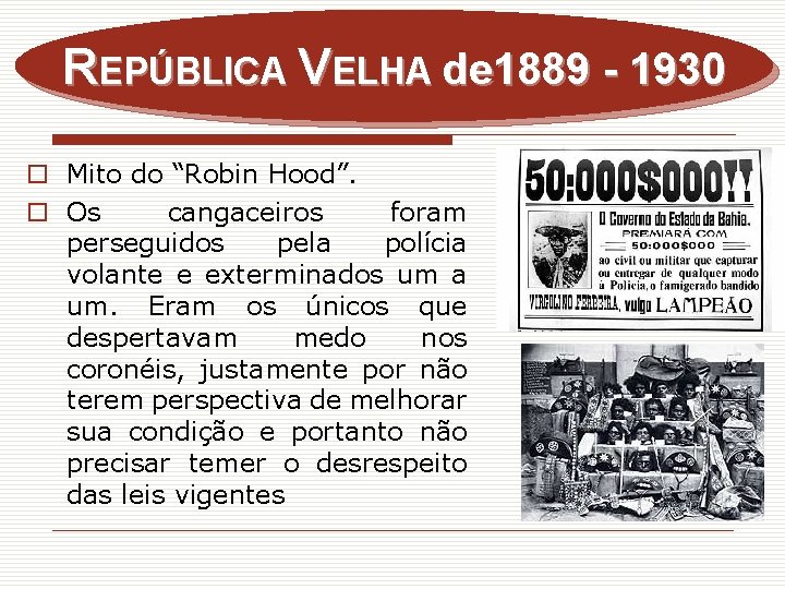 REPÚBLICA VELHA de 1889 - 1930 o Mito do “Robin Hood”. o Os cangaceiros