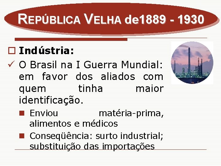 REPÚBLICA VELHA de 1889 - 1930 o Indústria: ü O Brasil na I Guerra