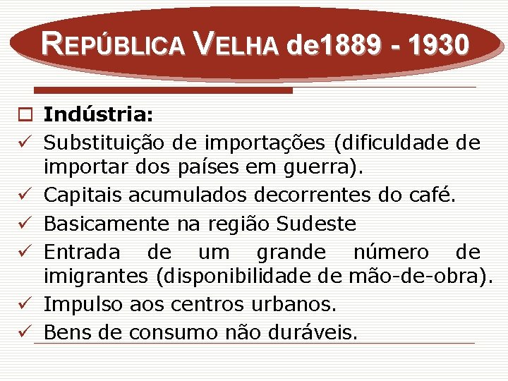 REPÚBLICA VELHA de 1889 - 1930 o Indústria: ü Substituição de importações (dificuldade de