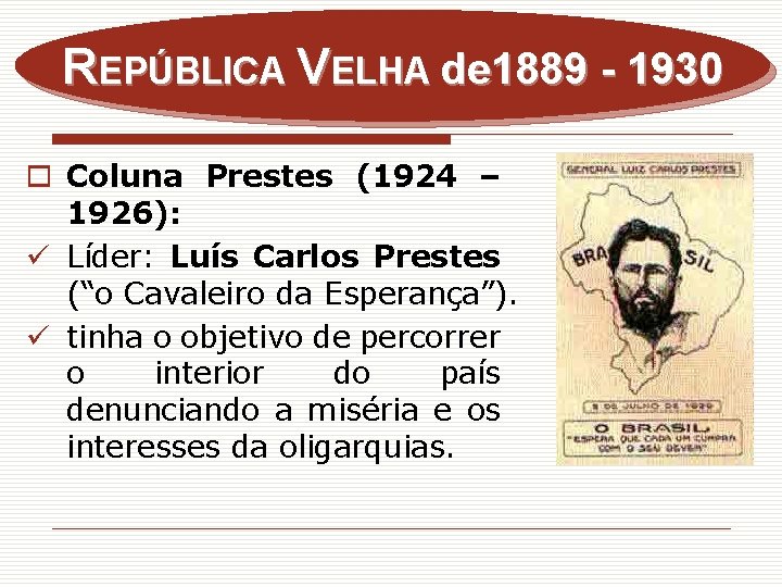 REPÚBLICA VELHA de 1889 - 1930 o Coluna Prestes (1924 – 1926): ü Líder: