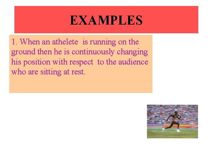 EXAMPLES 1. When an athelete is running on the ground then he is continuously