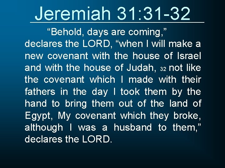 Jeremiah 31: 31 -32 “Behold, days are coming, ” declares the LORD, “when I
