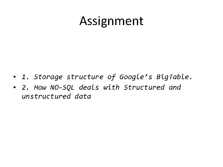 Assignment • 1. Storage structure of Google’s Big. Table. • 2. How NO-SQL deals