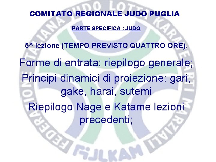 COMITATO REGIONALE JUDO PUGLIA PARTE SPECIFICA : JUDO 5^ lezione (TEMPO PREVISTO QUATTRO ORE).