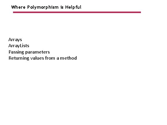 Where Polymorphism is Helpful Arrays Array. Lists Passing parameters Returning values from a method
