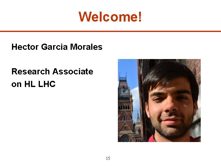 Welcome! Hector Garcia Morales Research Associate on HL LHC 15 