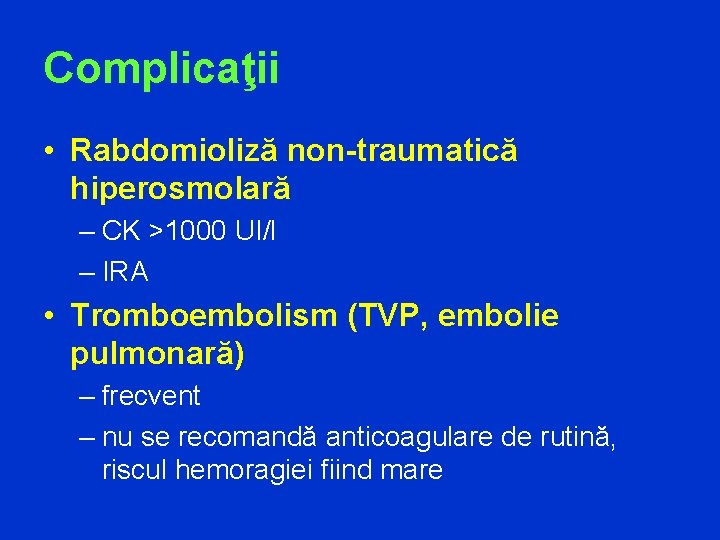 Complicaţii • Rabdomioliză non-traumatică hiperosmolară – CK >1000 UI/l – IRA • Tromboembolism (TVP,