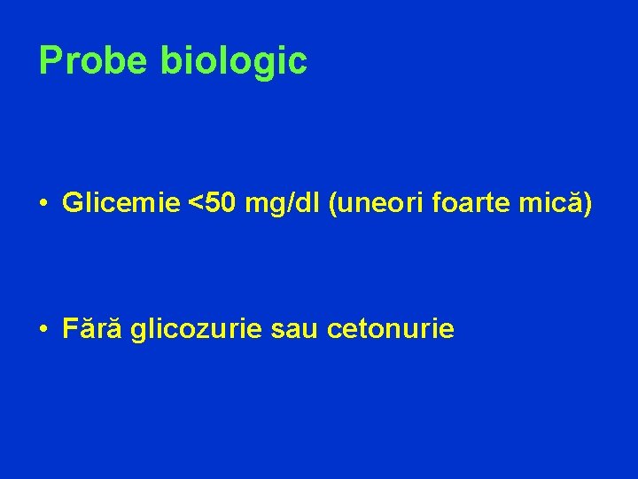 Probe biologic • Glicemie <50 mg/dl (uneori foarte mică) • Fără glicozurie sau cetonurie
