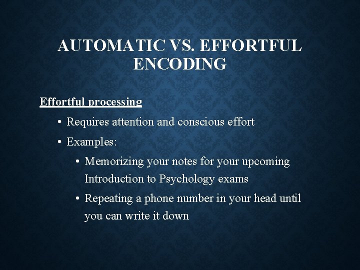 AUTOMATIC VS. EFFORTFUL ENCODING Effortful processing • Requires attention and conscious effort • Examples: