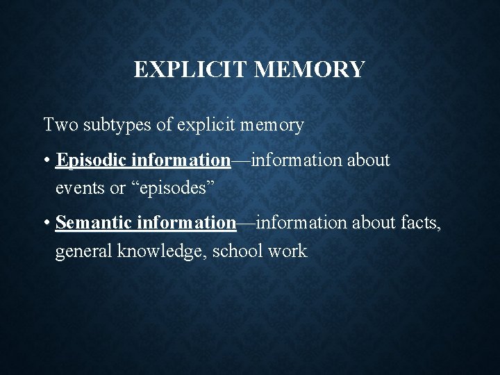 EXPLICIT MEMORY Two subtypes of explicit memory • Episodic information—information about events or “episodes”