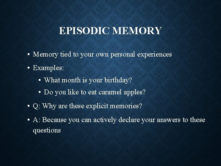 EPISODIC MEMORY • Memory tied to your own personal experiences • Examples: • What
