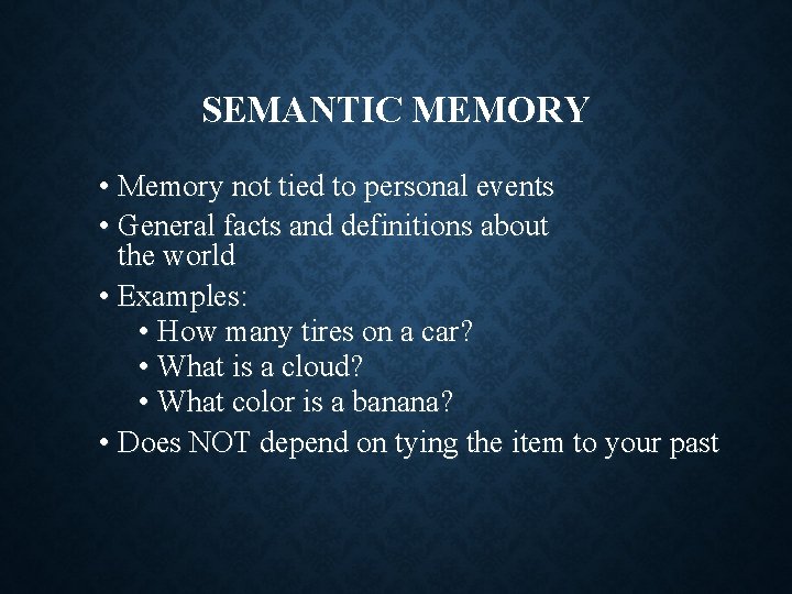 SEMANTIC MEMORY • Memory not tied to personal events • General facts and definitions