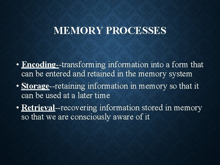 MEMORY PROCESSES • Encoding--transforming information into a form that can be entered and retained