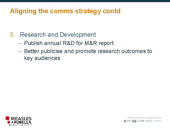 Aligning the comms strategy contd 5. Research and Development – Publish annual R&D for