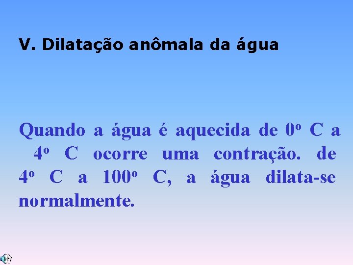 V. Dilatação anômala da água Quando a água é aquecida de 0 o C