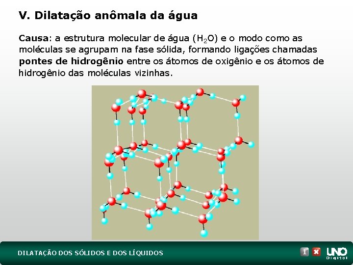 V. Dilatação anômala da água Causa: a estrutura molecular de água (H 2 O)