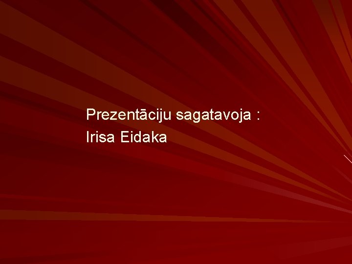 Prezentāciju sagatavoja : Irisa Eidaka 