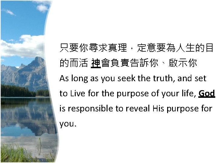 只要你尋求真理，定意要為人生的目 的而活 神會負責告訴你、啟示你 As long as you seek the truth, and set to Live