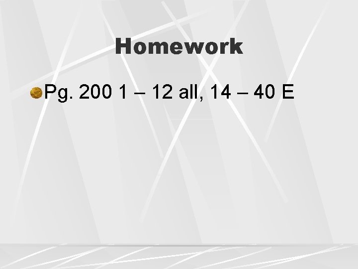 Homework Pg. 200 1 – 12 all, 14 – 40 E 