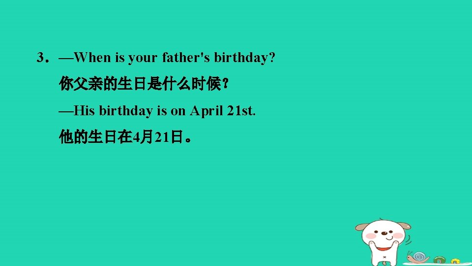 3．—When is your father's birthday? 你父亲的生日是什么时候？ —His birthday is on April 21 st. 他的生日在