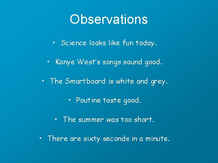 Observations • Science looks like fun today. • Kanye West’s songs sound good. •