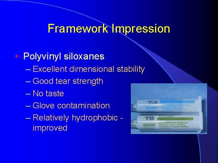 Framework Impression • Polyvinyl siloxanes – Excellent dimensional stability – Good tear strength –