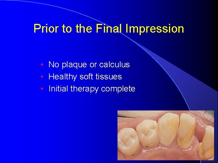 Prior to the Final Impression • No plaque or calculus • Healthy soft tissues