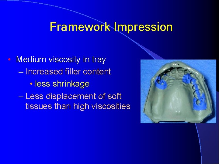 Framework Impression • Medium viscosity in tray – Increased filler content • less shrinkage