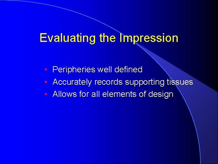Evaluating the Impression • Peripheries well defined • Accurately records supporting tissues • Allows