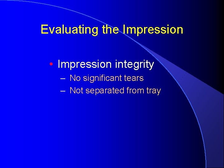 Evaluating the Impression • Impression integrity – No significant tears – Not separated from