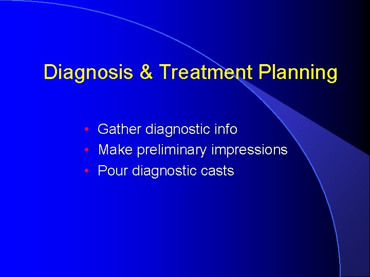 Diagnosis & Treatment Planning • Gather diagnostic info • Make preliminary impressions • Pour