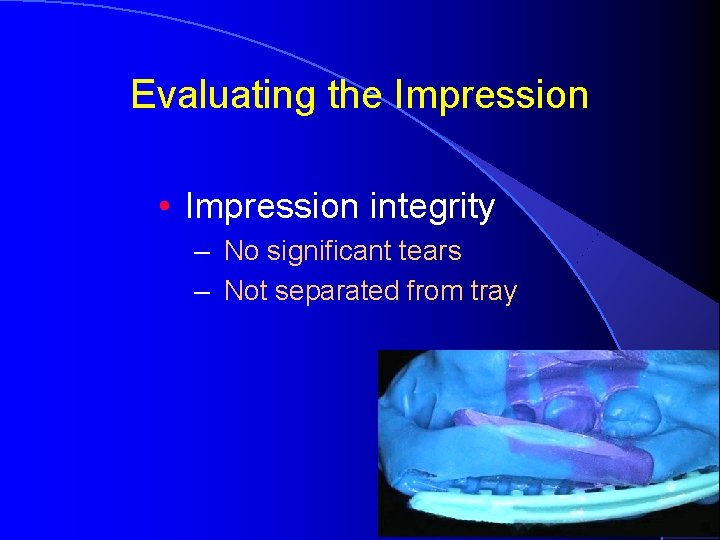 Evaluating the Impression • Impression integrity – No significant tears – Not separated from