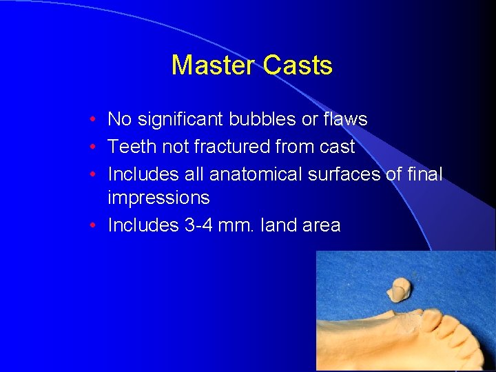 Master Casts • No significant bubbles or flaws • Teeth not fractured from cast