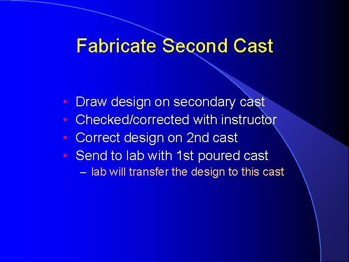 Fabricate Second Cast • • Draw design on secondary cast Checked/corrected with instructor Correct