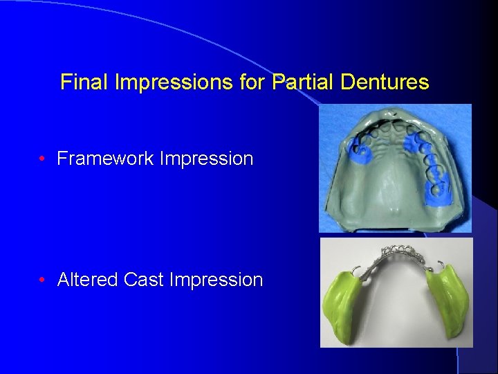 Final Impressions for Partial Dentures • Framework Impression • Altered Cast Impression 