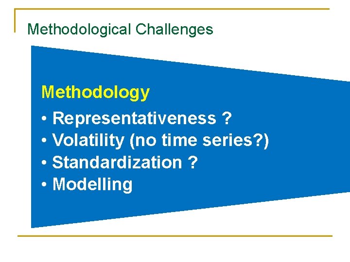 Methodological Challenges Methodology • Representativeness ? • Volatility (no time series? ) • Standardization